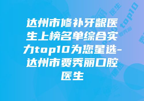 达州市修补牙龈医生上榜名单综合实力top10为您星选-达州市贾秀丽口腔医生