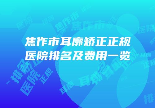 焦作市耳廓矫正正规医院排名及费用一览
