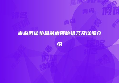青岛假体垫鼻基底医院排名及详细介绍