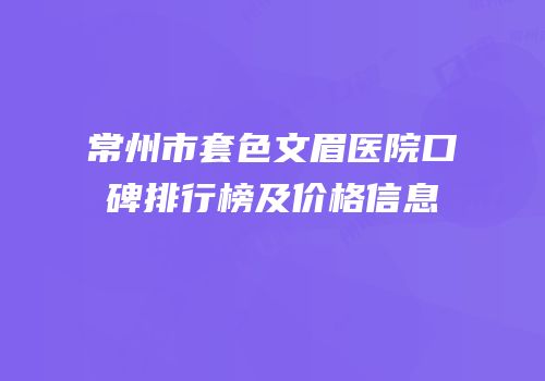 常州市套色文眉医院口碑排行榜及价格信息
