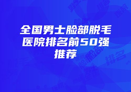 全国男士脸部脱毛医院排名前50强推荐