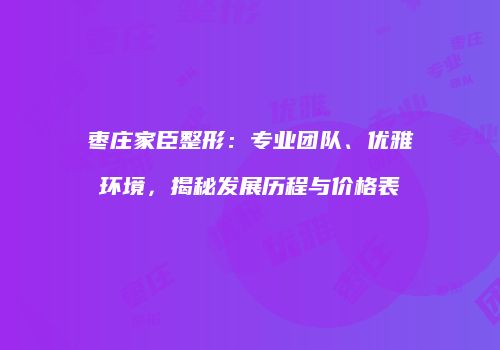 枣庄家臣整形：专业团队、优雅环境，揭秘发展历程与价格表