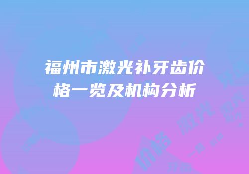福州市激光补牙齿价格一览及机构分析