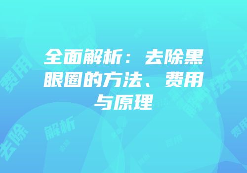 全面解析：去除黑眼圈的方法、费用与原理
