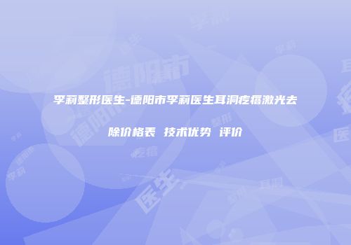 李莉整形医生-德阳市李莉医生耳洞疙瘩激光去除价格表 技术优势 评价