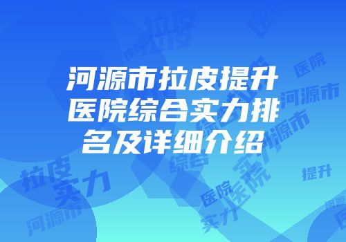 河源市拉皮提升医院综合实力排名及详细介绍