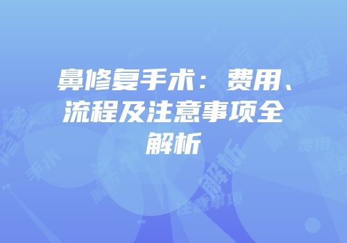 鼻修复手术：费用、流程及注意事项全解析
