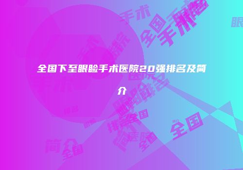 全国下至眼睑手术医院20强排名及简介