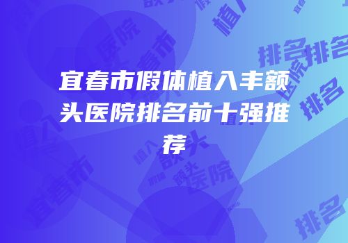 宜春市假体植入丰额头医院排名前十强推荐