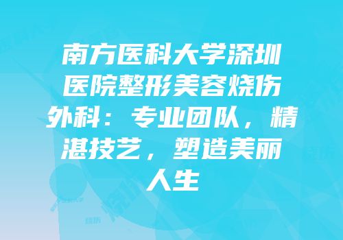 南方医科大学深圳医院整形美容烧伤外科：专业团队，精湛技艺，塑造美丽人生