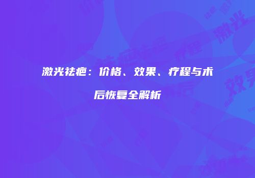 激光祛疤：价格、效果、疗程与术后恢复全解析
