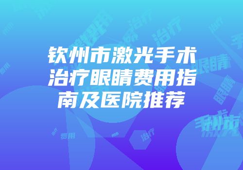 钦州市激光手术治疗眼睛费用指南及医院推荐