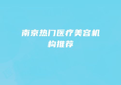 南京热门医疗美容机构推荐