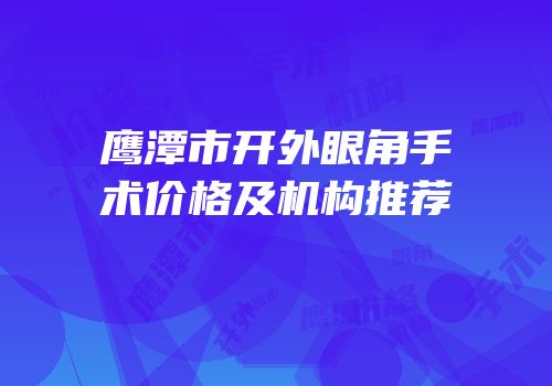 鹰潭市开外眼角手术价格及机构推荐