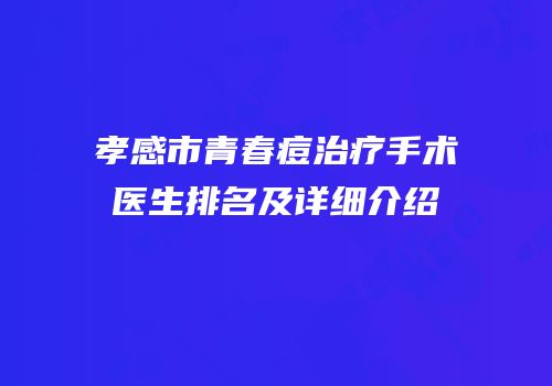 孝感市青春痘治疗手术医生排名及详细介绍