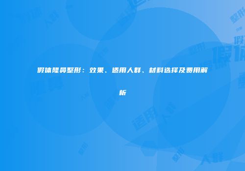 假体隆鼻整形：效果、适用人群、材料选择及费用解析