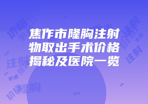 焦作市隆胸注射物取出手术价格揭秘及医院一览
