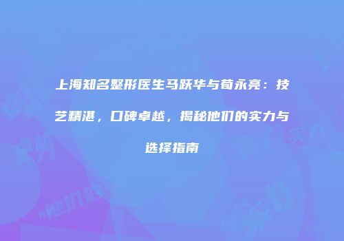 上海知名整形医生马跃华与荀永亮：技艺精湛，口碑卓越，揭秘他们的实力与选择指南