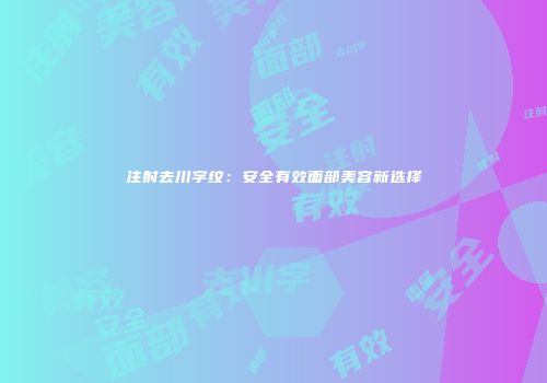 注射去川字纹：安全有效面部美容新选择
