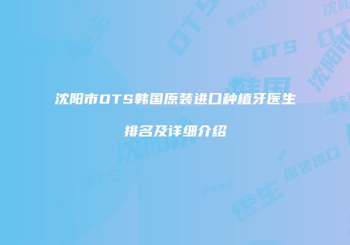 沈阳市DTS韩国原装进口种植牙医生排名及详细介绍