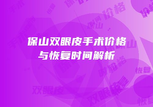 保山双眼皮手术价格与恢复时间解析