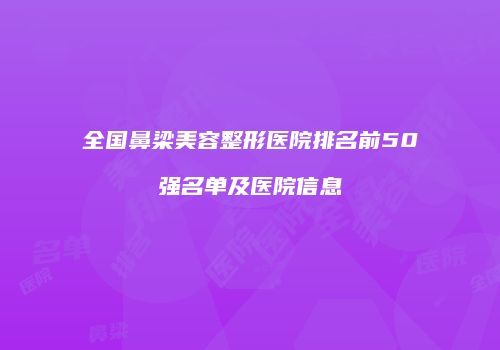 全国鼻梁美容整形医院排名前50强名单及医院信息