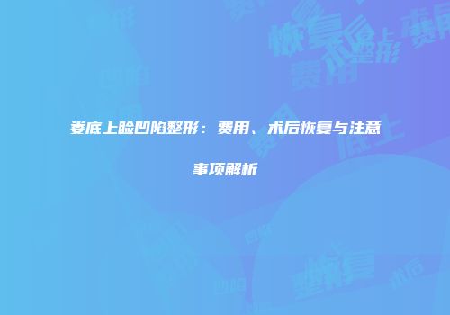 娄底上睑凹陷整形：费用、术后恢复与注意事项解析