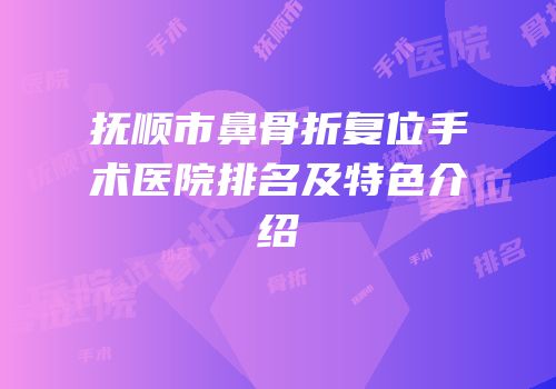 抚顺市鼻骨折复位手术医院排名及特色介绍