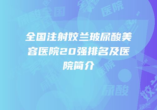 全国注射姣兰玻尿酸美容医院20强排名及医院简介