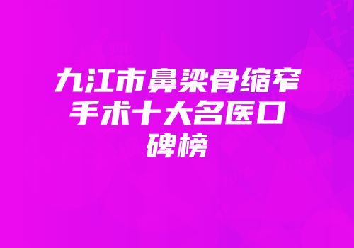 九江市鼻梁骨缩窄手术十大名医口碑榜