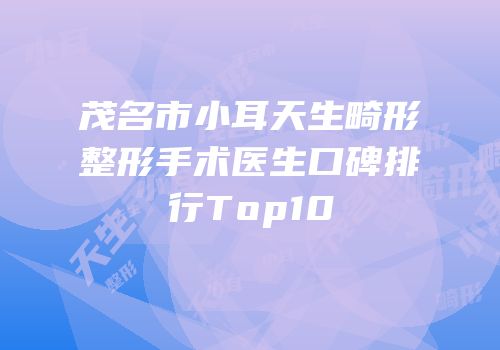 茂名市小耳天生畸形整形手术医生口碑排行Top10