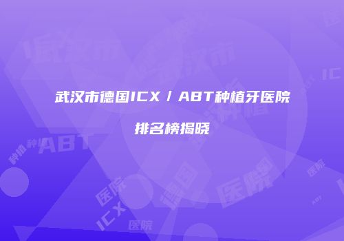 武汉市德国ICX／ABT种植牙医院排名榜揭晓