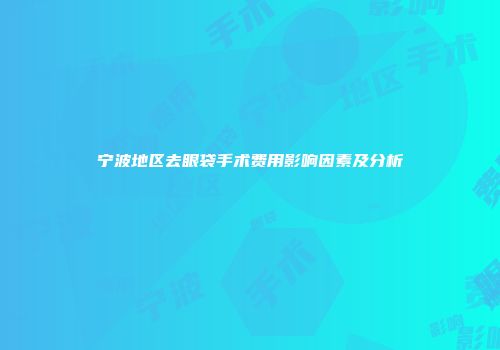 宁波地区去眼袋手术费用影响因素及分析