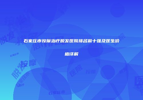 石家庄市按摩治疗脱发医院排名前十强及医生价格详解