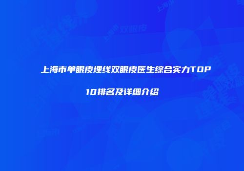 上海市单眼皮埋线双眼皮医生综合实力TOP10排名及详细介绍