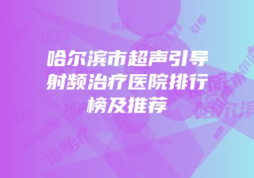 哈尔滨市超声引导射频治疗医院排行榜及推荐