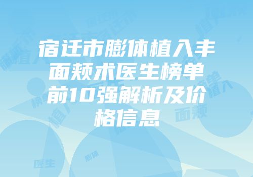 宿迁市膨体植入丰面颊术医生榜单前10强解析及价格信息
