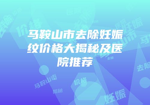 马鞍山市去除妊娠纹价格大揭秘及医院推荐