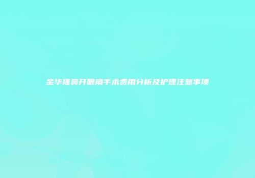 金华隆鼻开眼角手术费用分析及护理注意事项