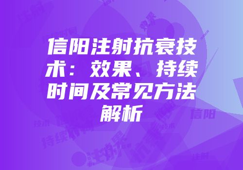 信阳注射抗衰技术：效果、持续时间及常见方法解析