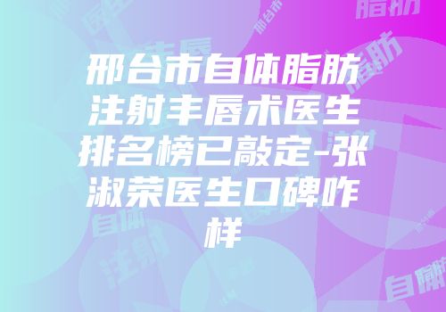 邢台市自体脂肪注射丰唇术医生排名榜已敲定-张淑荣医生口碑咋样