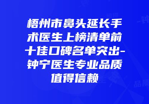 梧州市鼻头延长手术医生上榜清单前十佳口碑名单突出-钟宁医生专业品质值得信赖