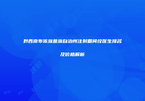 黔西南布依族苗族自治州注射眉间纹医生排名及价格解析