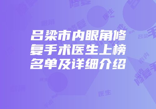 吕梁市内眼角修复手术医生上榜名单及详细介绍