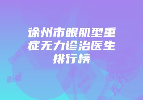 徐州市眼肌型重症无力诊治医生排行榜