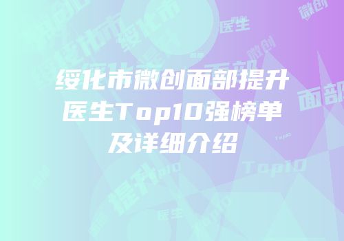 绥化市微创面部提升医生Top10强榜单及详细介绍