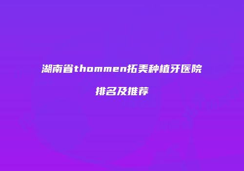 湖南省thommen拓美种植牙医院排名及推荐