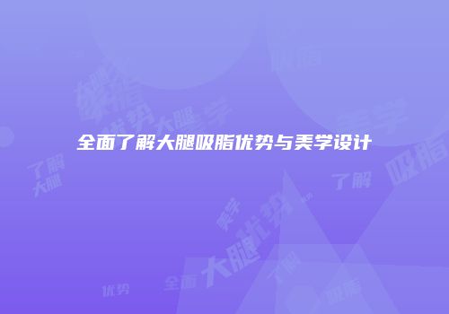 全面了解大腿吸脂优势与美学设计
