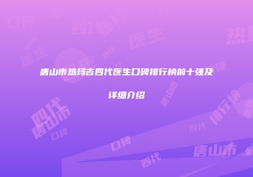 唐山市热玛吉四代医生口碑排行榜前十强及详细介绍