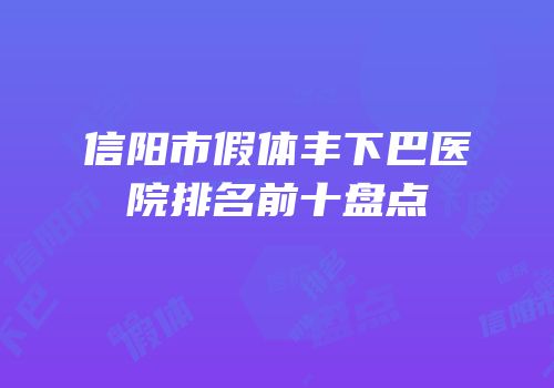 信阳市假体丰下巴医院排名前十盘点